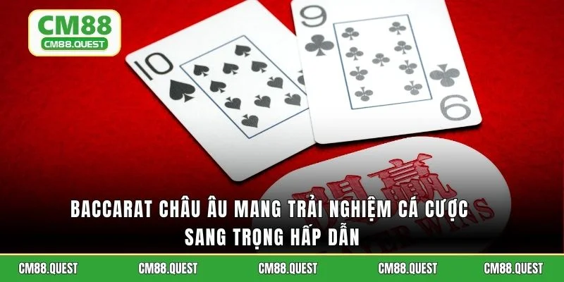 Baccarat Châu Âu mang trải nghiệm cá cược sang trọng hấp dẫn