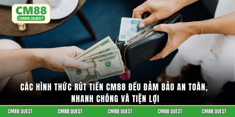 Các hình thức rút tiền CM88 đều đảm bảo an toàn, nhanh chóng và tiện lợi