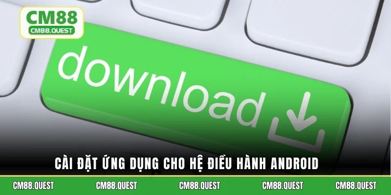 Cài đặt ứng dụng cho hệ điều hành Android