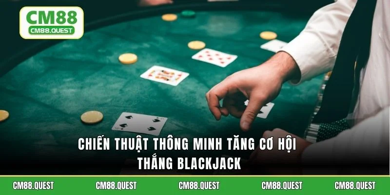 Chiến thuật thông minh tăng cơ hội thắng Blackjack