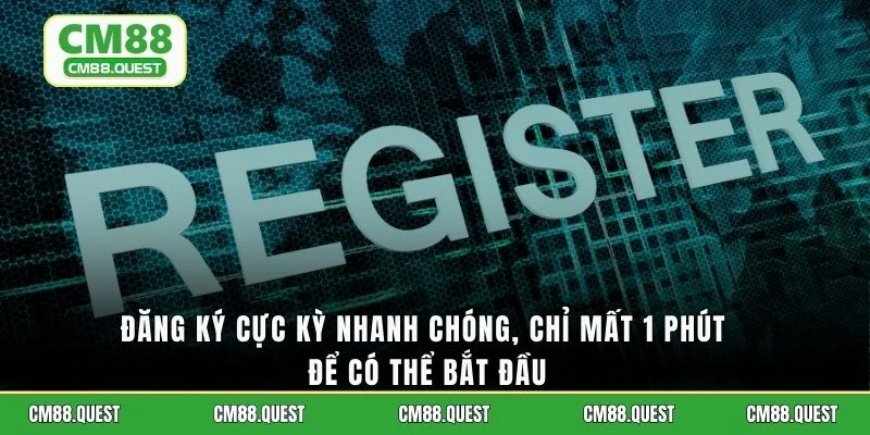 Đăng ký cực kỳ nhanh chóng, chỉ mất 1 phút để có thể bắt đầu