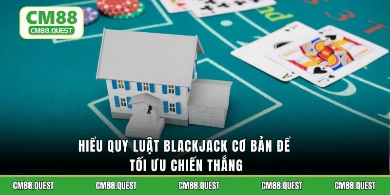 Hiểu quy luật Blackjack cơ bản để tối ưu chiến thắng