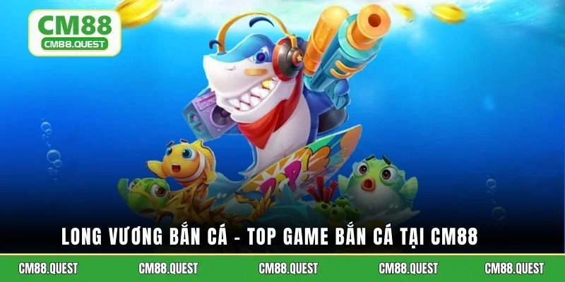 Long vương bắn cá - top game bắn cá tại CM88