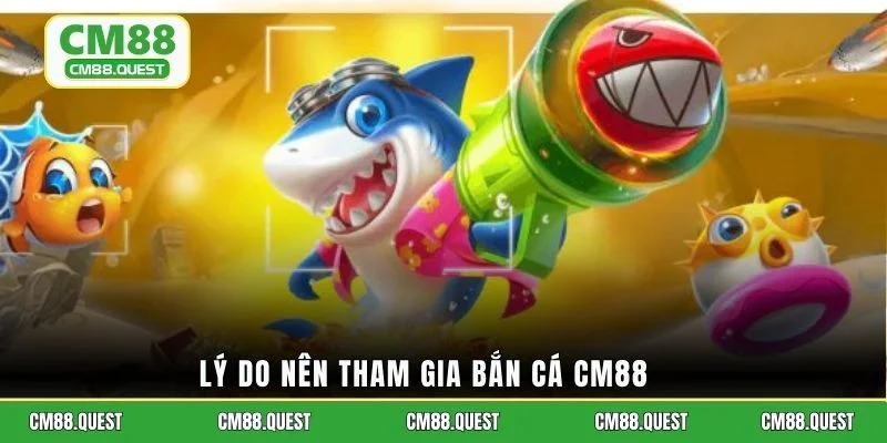 Lý do nên tham gia bắn cá CM88