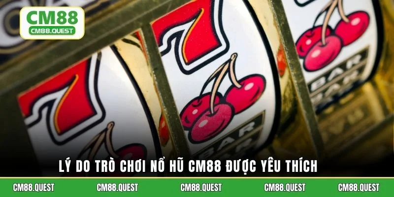 Lý do trò chơi nổ hũ CM88 được yêu thích