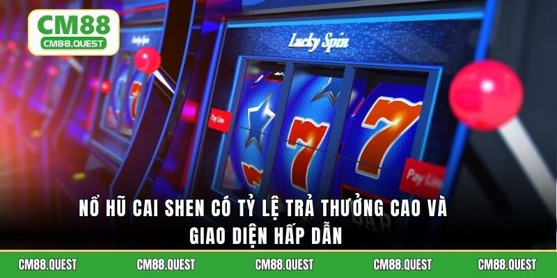 Nổ hũ Cai Shen có tỷ lệ trả thưởng cao và giao diện hấp dẫn