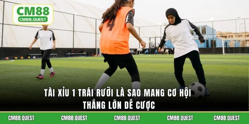 Tài xỉu 1 trái rưỡi là sao mang cơ hội thắng lớn dễ cược