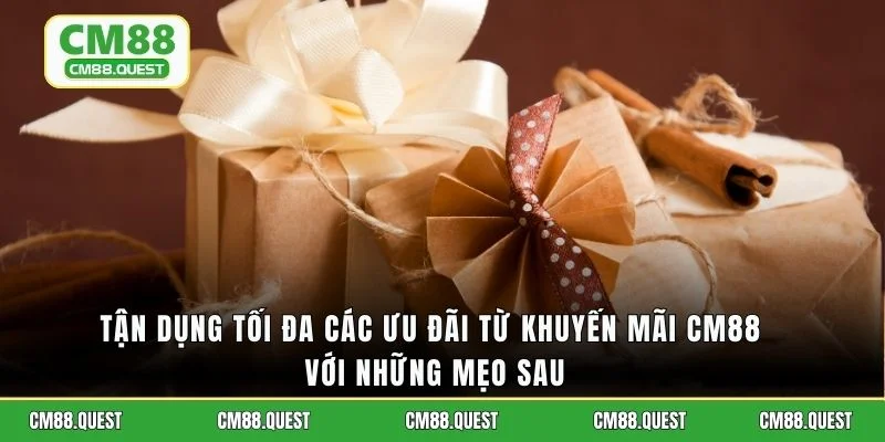 Tận dụng tối đa các ưu đãi từ khuyến mãi CM88 với những mẹo sau