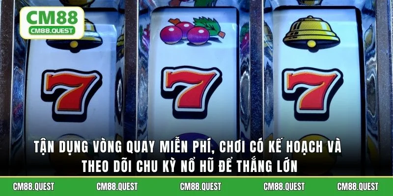 Tận dụng vòng quay miễn phí, chơi có kế hoạch và theo dõi chu kỳ nổ hũ để thắng lớn