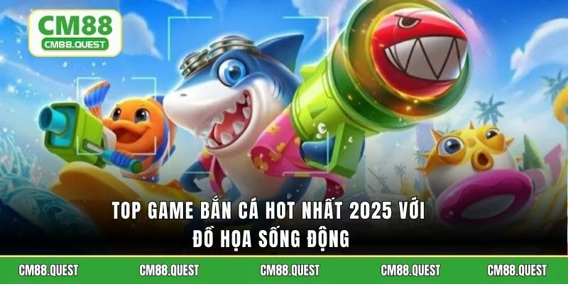 Top game bắn cá hot nhất 2025 với đồ họa sống động