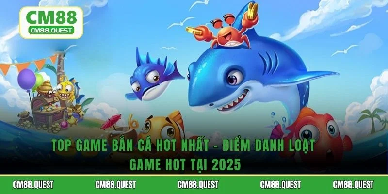 Top Game Bắn Cá Hot Nhất - Điểm Danh Loạt Game Hot Tại 2025