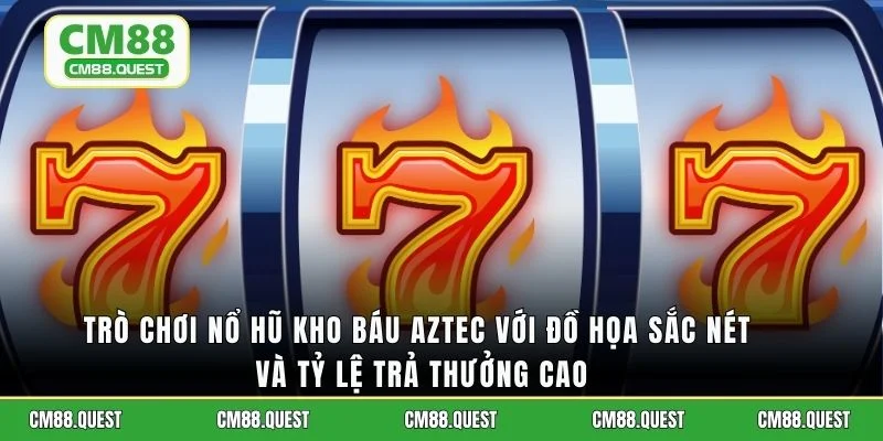 Trò chơi nổ hũ Kho Báu Aztec với đồ họa sắc nét và tỷ lệ trả thưởng cao