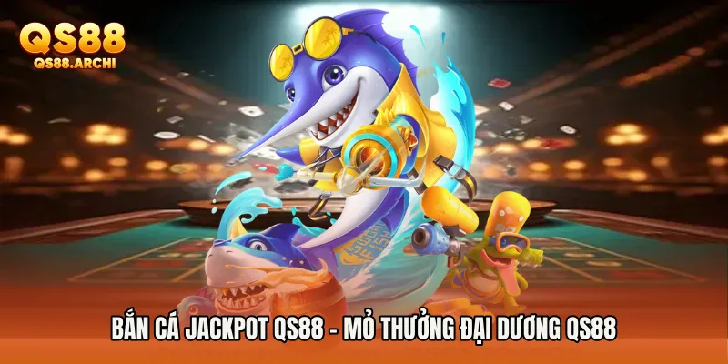 Bắn Cá Jackpot QS88 - Mỏ Thưởng Đại Dương QS88