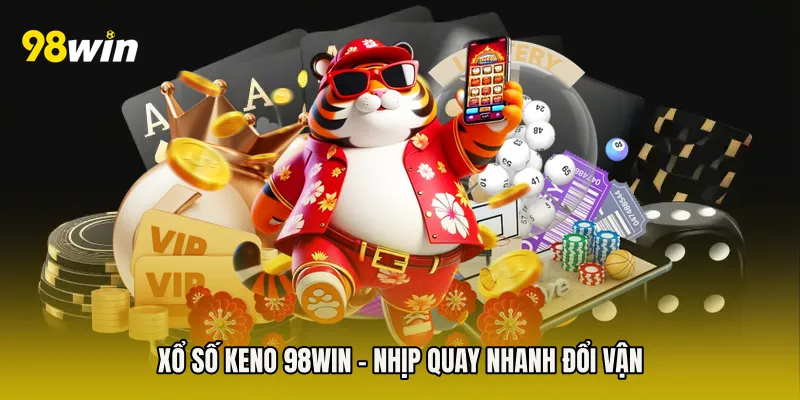 Xổ Số Keno 98win - Nhịp Quay Nhanh Đổi Vận
